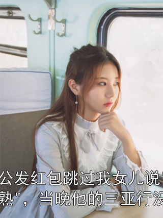 公公发红包跳过我女儿说"不熟"，当晚他的三亚行没了霍建邦霍砚明小说完整篇在线阅读